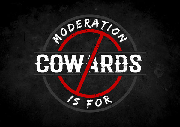 Moderation Is For Cowards